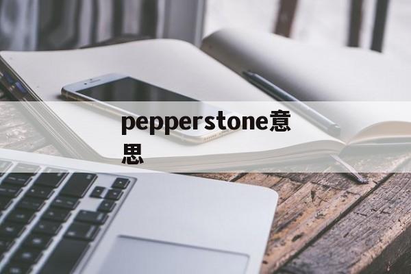 pepperstone意思(peppers是什么意思翻译成中文)
